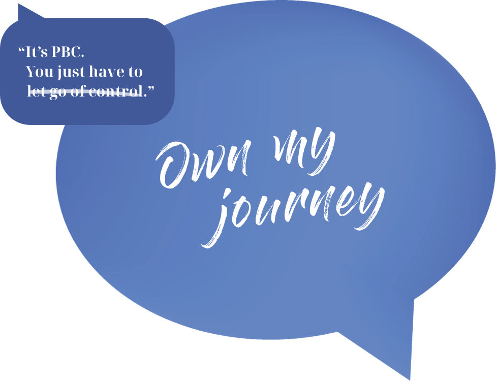 Quote bubble 3:  It’s PBC. You just have let go of control. Own my journey